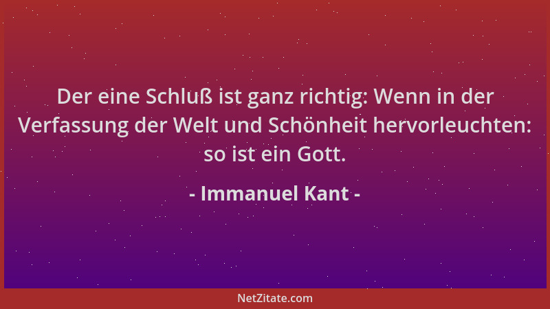 Immanuel Kant - Der eine Schluß ist ganz richtig: Wenn in der Verfassung der Welt und Schönheit hervorleuchten: so ist ein...