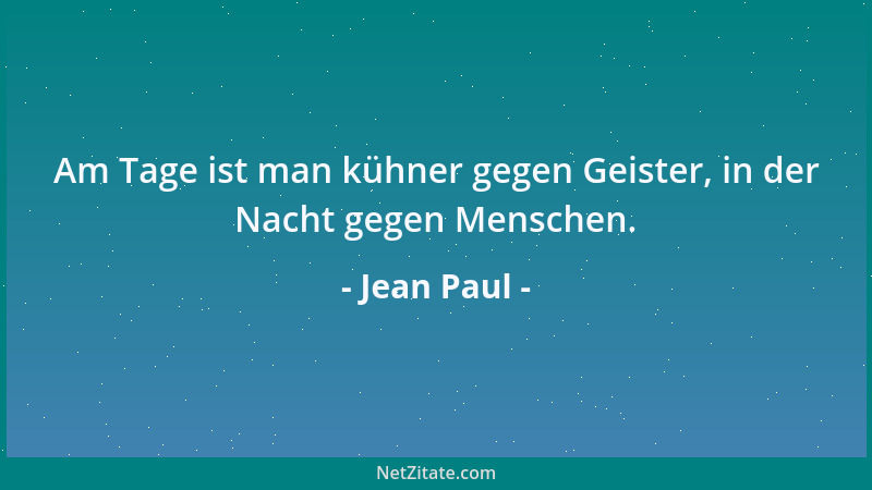 Jean Paul - Am Tage ist man kühner gegen Geister, in der Nacht gegen Menschen....