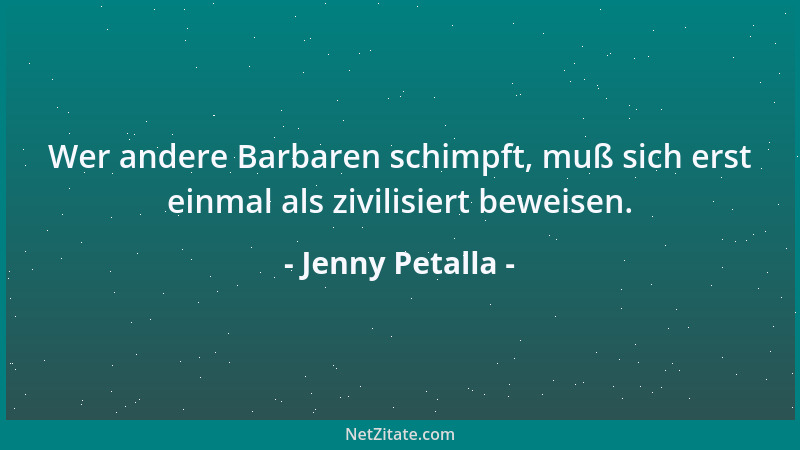 Jenny Petalla - Wer andere Barbaren schimpft, muß sich erst einmal als zivilisiert beweisen....