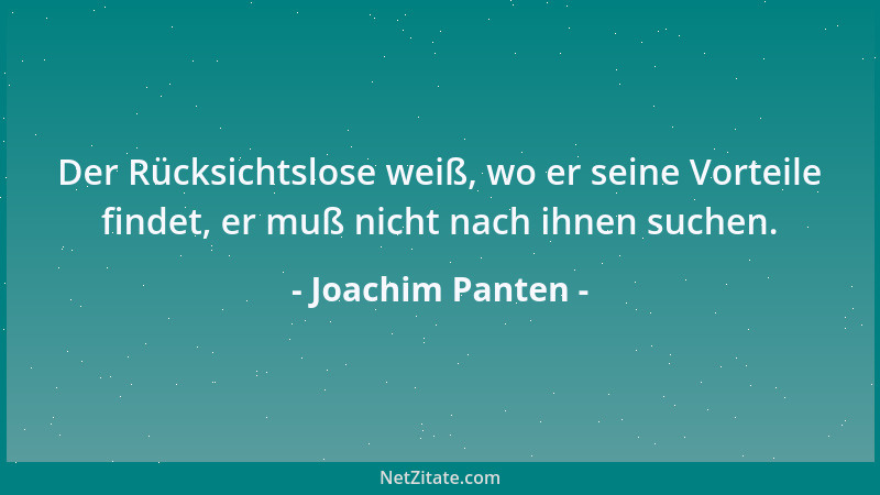 Joachim Panten - Der Rücksichtslose weiß, wo er seine Vorteile findet, er muß nicht nach ihnen suchen....