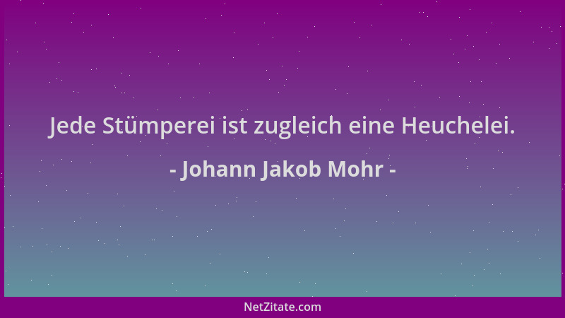 Johann Jakob Mohr - Jede Stümperei ist zugleich eine Heuchelei....