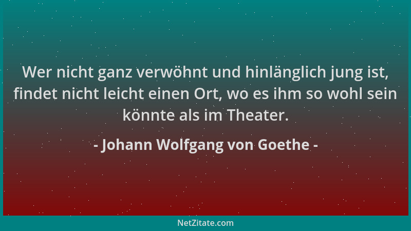 Johann Wolfgang von Goethe - Wer nicht ganz verwöhnt und hinlänglich jung ist, findet nicht leicht einen Ort, wo es ihm so...