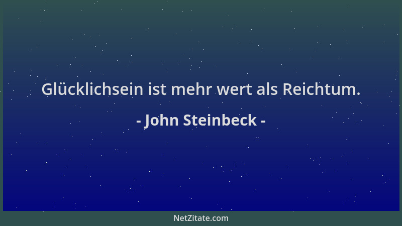 John Steinbeck - Glücklichsein ist mehr wert als Reichtum....