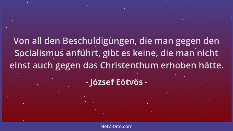 József Eötvös - Von all den Beschuldigungen, die man gegen den Socialismus anführt, gibt es keine, die man nicht einst auch...
