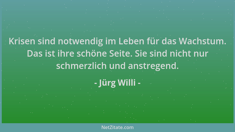 Jürg Willi - Krisen sind notwendig im Leben für das Wachstum. Das ist ihre schöne Seite. Sie sind nicht nur schmerzlich und...