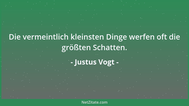 Justus Vogt - Die vermeintlich kleinsten Dinge werfen oft die größten Schatten....