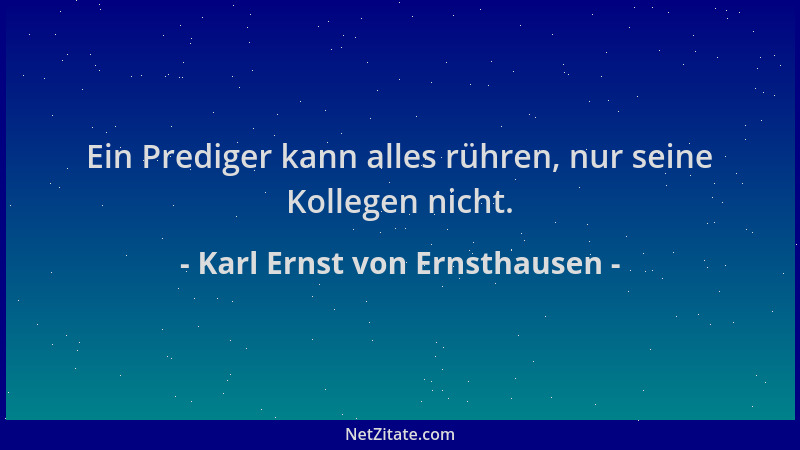 Karl Ernst von Ernsthausen - Ein Prediger kann alles rühren, nur seine Kollegen nicht....