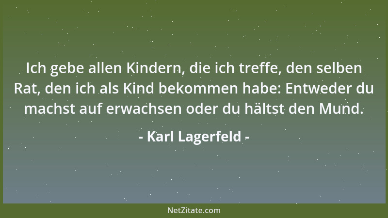 Karl Lagerfeld - Ich gebe allen Kindern, die ich treffe, den selben Rat, den ich als Kind bekommen habe: Entweder du machst...