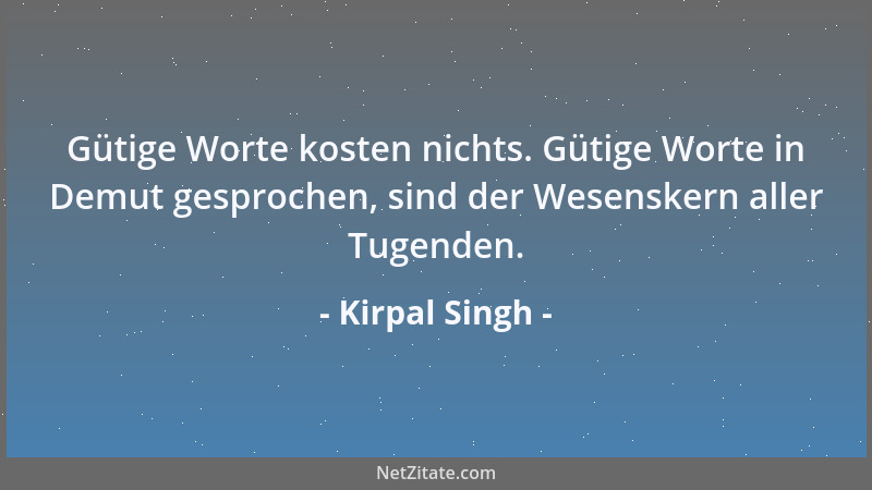 Kirpal Singh - Gütige Worte kosten nichts. Gütige Worte in Demut gesprochen, sind der Wesenskern aller Tugenden....