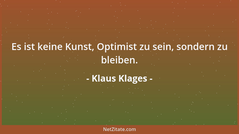 Klaus Klages - Es ist keine Kunst, Optimist zu sein, sondern zu bleiben....