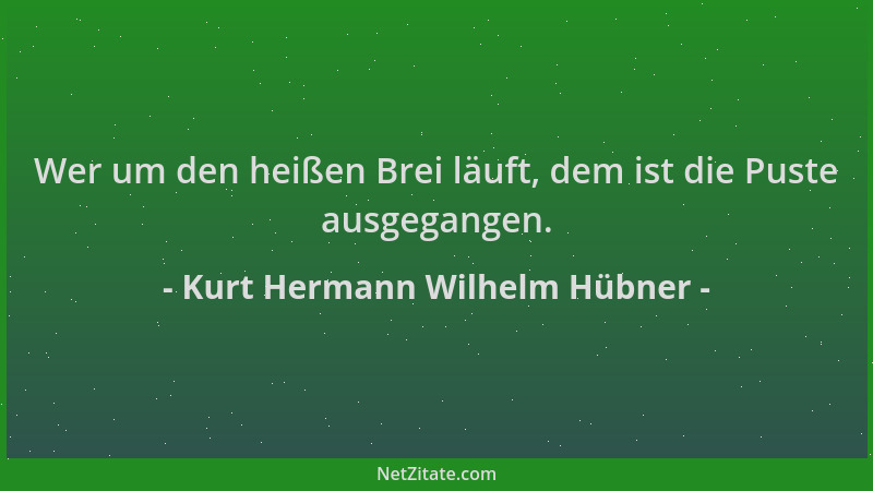 Kurt Hermann Wilhelm Hübner - Wer um den heißen Brei läuft, dem ist die Puste ausgegangen....
