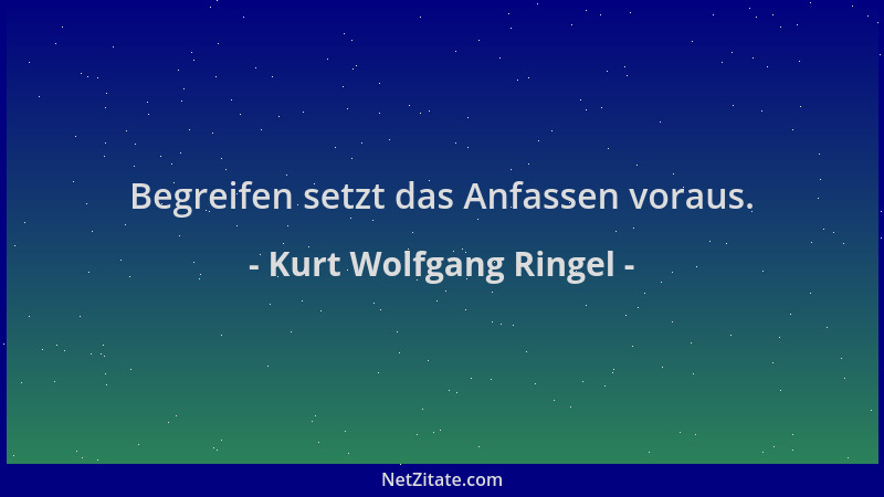 Kurt Wolfgang Ringel - Begreifen setzt das Anfassen voraus....