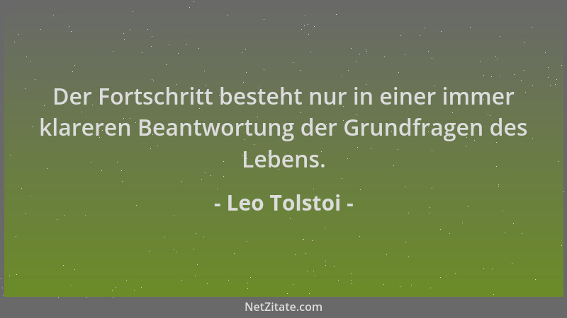 Leo Tolstoi - Der Fortschritt besteht nur in einer immer klareren Beantwortung der Grundfragen des Lebens....