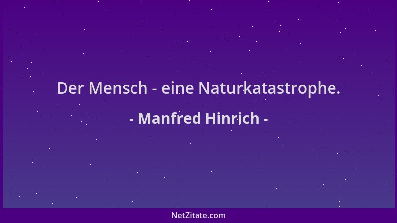 Manfred Hinrich - Der Mensch - eine Naturkatastrophe....