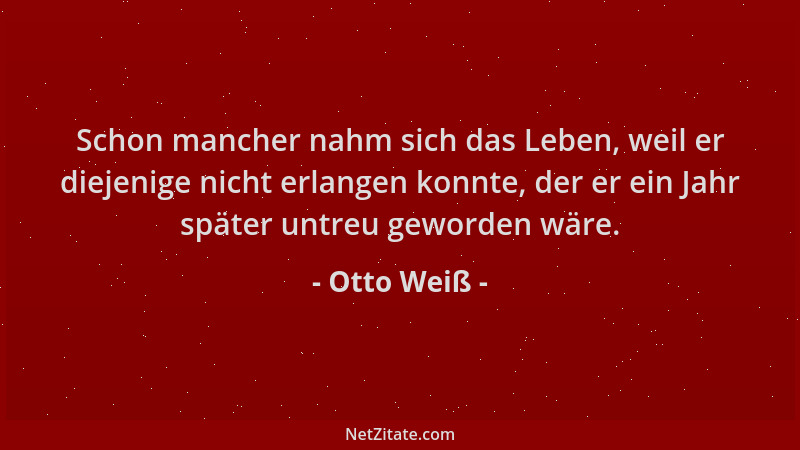 Otto Weiß - Schon mancher nahm sich das Leben, weil er diejenige nicht erlangen konnte, der er ein Jahr später untreu gewor...