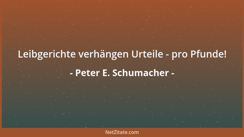 Peter E. Schumacher - Leibgerichte verhängen Urteile - pro Pfunde!...