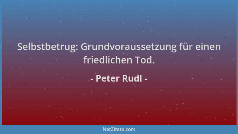 Peter Rudl - Selbstbetrug: Grundvoraussetzung für einen friedlichen Tod....