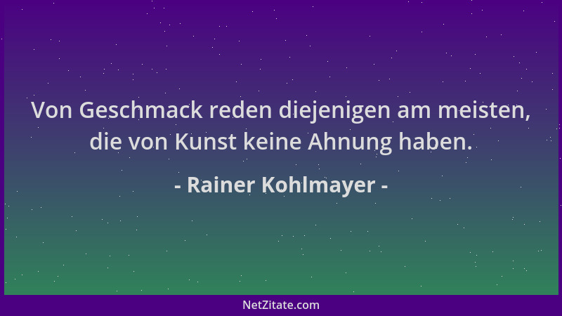 Rainer Kohlmayer - Von Geschmack reden diejenigen am meisten, die von Kunst keine Ahnung haben....