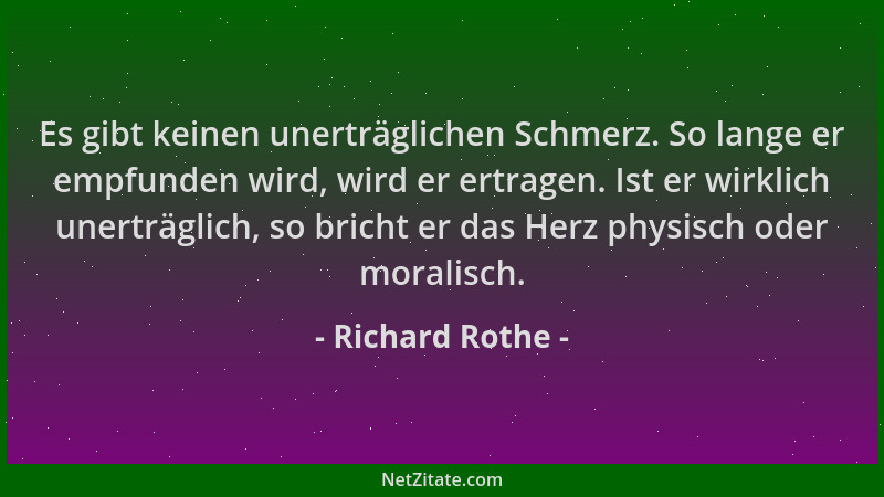 Richard Rothe - Es gibt keinen unerträglichen Schmerz. So lange er empfunden wird, wird er ertragen. Ist er wirklich unertr...