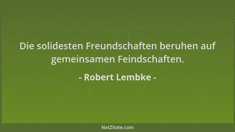 Robert Lembke - Die solidesten Freundschaften beruhen auf gemeinsamen Feindschaften....
