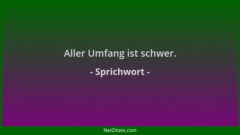 Sprichwort - Aller Umfang ist schwer....