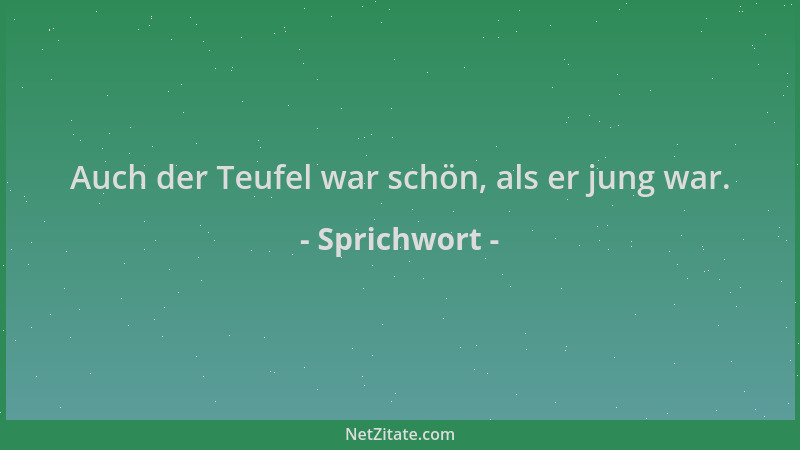 Sprichwort - Auch der Teufel war schön, als er jung war....