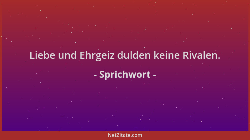 Sprichwort - Liebe und Ehrgeiz dulden keine Rivalen....