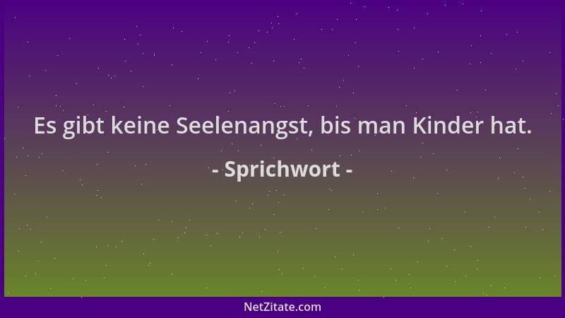 Sprichwort - Es gibt keine Seelenangst, bis man Kinder hat....
