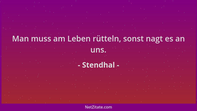 Stendhal - Man muss am Leben rütteln, sonst nagt es an uns....