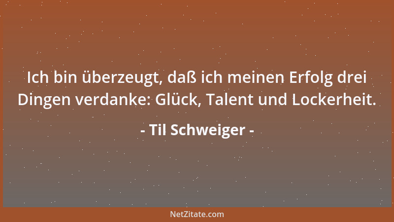 Til Schweiger - Ich bin überzeugt, daß ich meinen Erfolg drei Dingen verdanke: Glück, Talent und Lockerheit....
