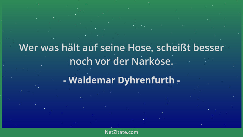 Waldemar Dyhrenfurth - Wer was hält auf seine Hose, scheißt besser noch vor der Narkose....