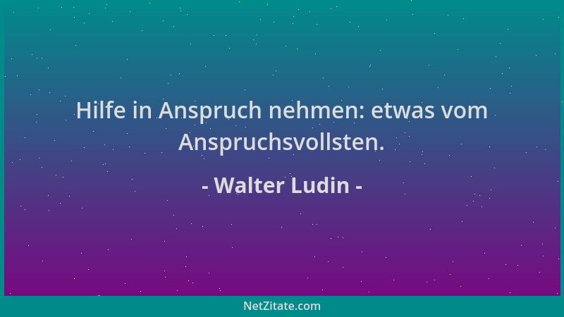 Walter Ludin - Hilfe in Anspruch nehmen: etwas vom Anspruchsvollsten....
