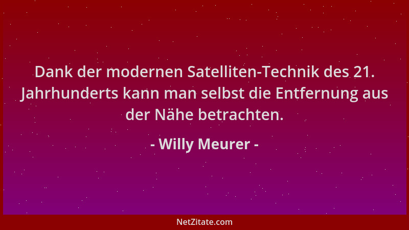 Willy Meurer - Dank der modernen Satelliten-Technik des 21. Jahrhunderts kann man selbst die Entfernung aus der Nähe betrac...