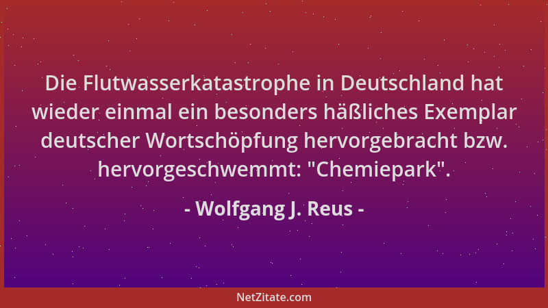 Wolfgang J. Reus - Die Flutwasserkatastrophe in Deutschland hat wieder einmal ein besonders häßliches Exemplar deutscher Wo...