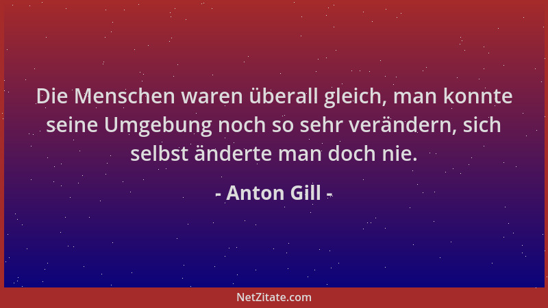 Anton Gill - Die Menschen waren überall gleich, man konnte seine Umgebung noch so sehr verändern, sich selbst änderte man d...