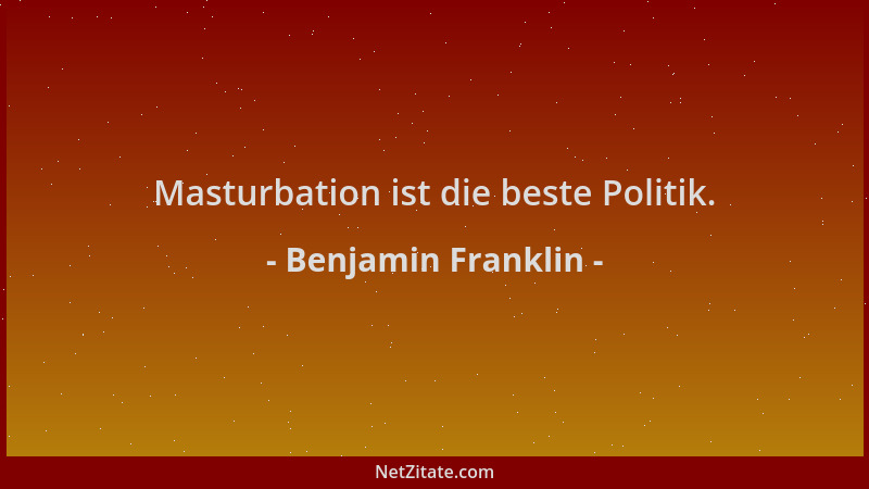 Benjamin Franklin - Masturbation ist die beste Politik....