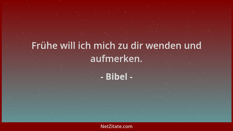 Bibel - Frühe will ich mich zu dir wenden und aufmerken....