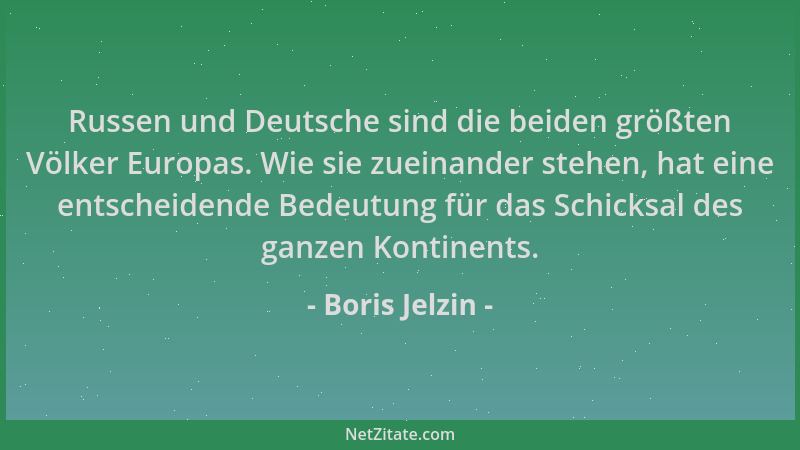 Boris Jelzin - Russen und Deutsche sind die beiden größten Völker Europas. Wie sie zueinander stehen, hat eine entscheidend...
