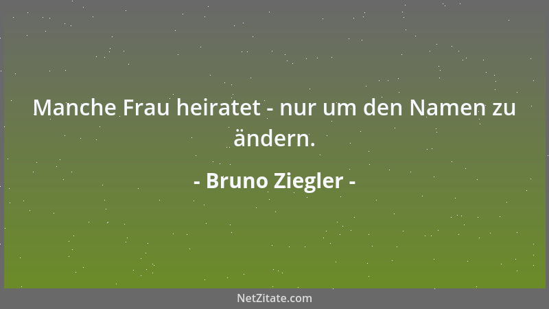 Bruno Ziegler - Manche Frau heiratet - nur um den Namen zu ändern....