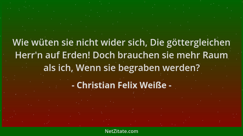 Christian Felix Weiße - Wie wüten sie nicht wider sich, Die göttergleichen Herr 'n auf Erden! Doch brauchen sie mehr Raum al...