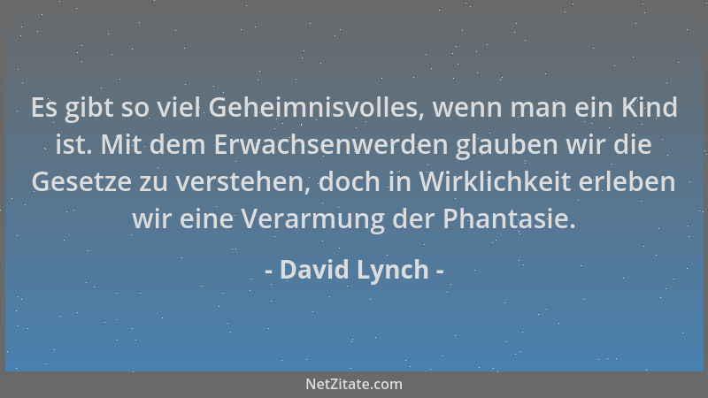 David Lynch - Es gibt so viel Geheimnisvolles, wenn man ein Kind ist. Mit dem Erwachsenwerden glauben wir die Gesetze zu ve...