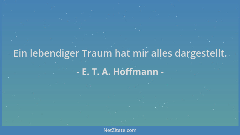 E. T. A. Hoffmann - Ein lebendiger Traum hat mir alles dargestellt....