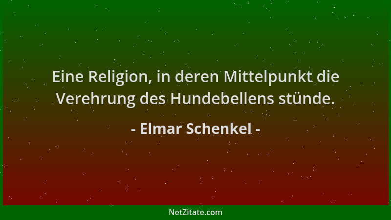 Elmar Schenkel - Eine Religion, in deren Mittelpunkt die Verehrung des Hundebellens stünde....