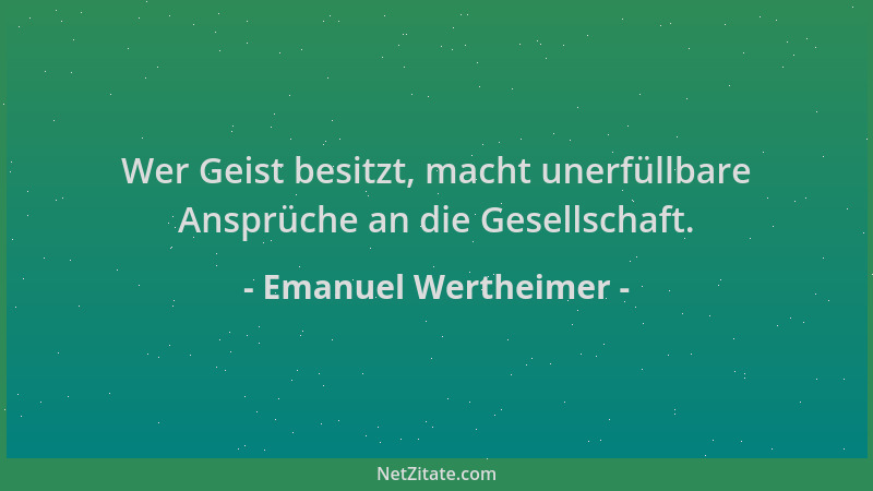 Emanuel Wertheimer - Wer Geist besitzt, macht unerfüllbare Ansprüche an die Gesellschaft....