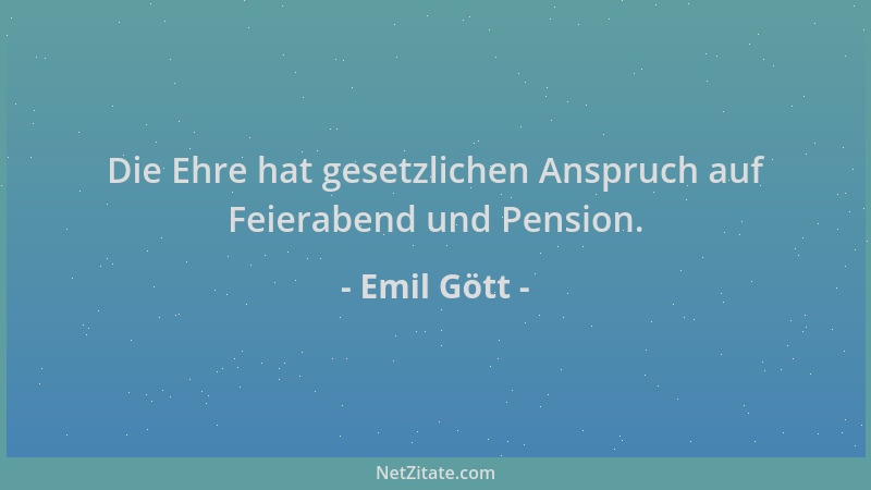 Emil Gött - Die Ehre hat gesetzlichen Anspruch auf Feierabend und Pension....