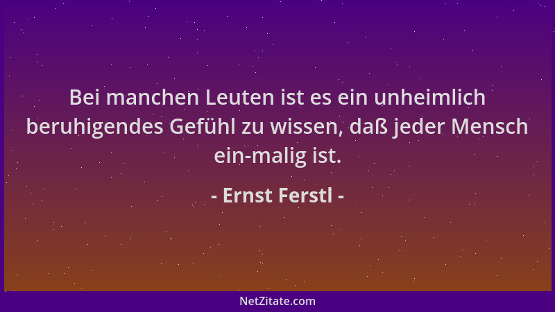 Ernst Ferstl - Bei manchen Leuten ist es ein unheimlich beruhigendes Gefühl zu wissen, daß jeder Mensch ein-malig ist....