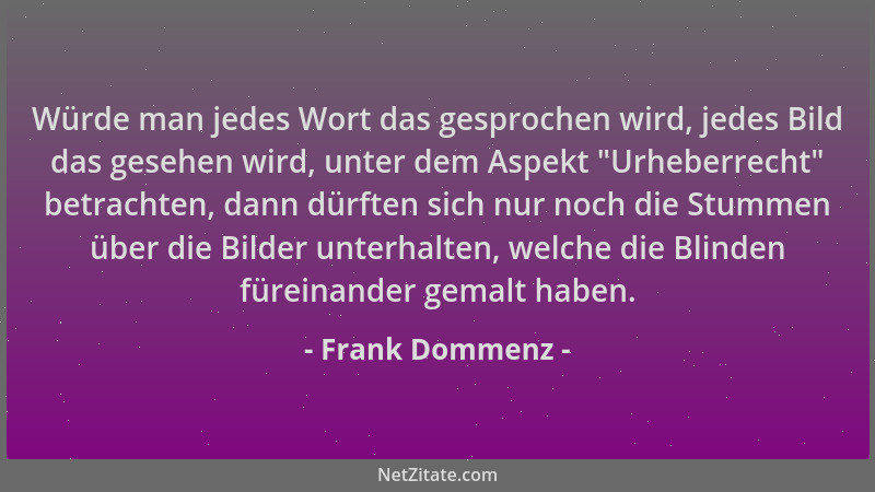Frank Dommenz - Würde man jedes Wort das gesprochen wird, jedes Bild das gesehen wird, unter dem Aspekt  "Urheberrecht " betr...