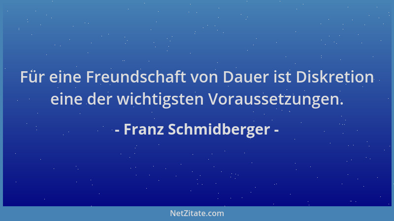Franz Schmidberger - Für eine Freundschaft von Dauer ist Diskretion eine der wichtigsten Voraussetzungen....