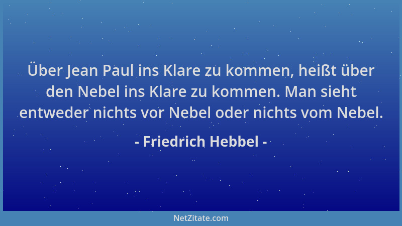 Friedrich Hebbel - Über Jean Paul ins Klare zu kommen, heißt über den Nebel ins Klare zu kommen. Man sieht entweder nichts...