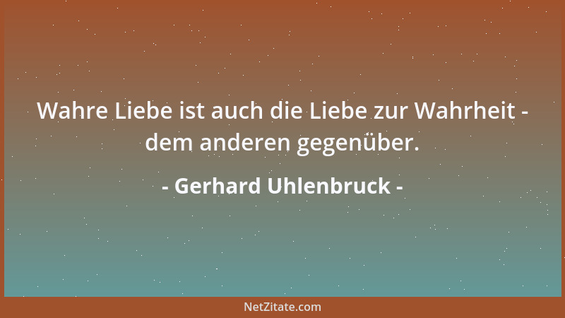 Gerhard Uhlenbruck - Wahre Liebe ist auch die Liebe zur Wahrheit - dem anderen gegenüber....